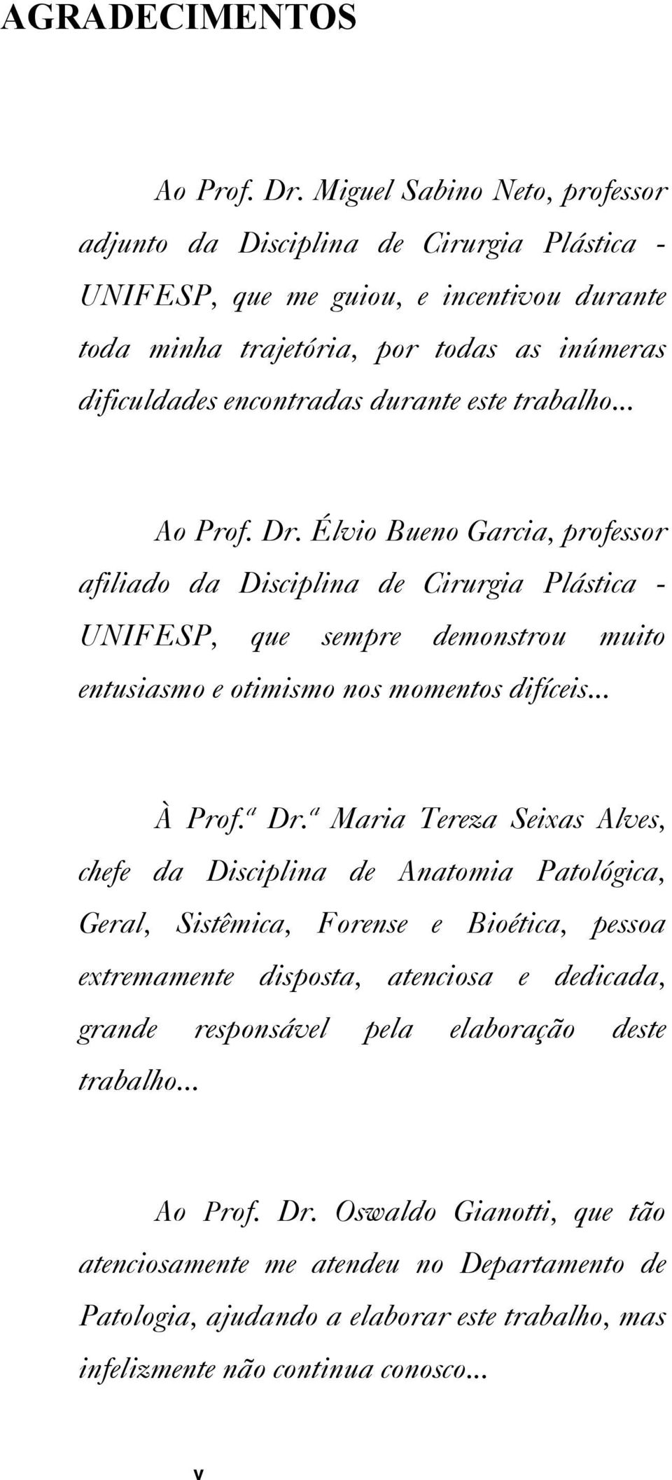 este trabalho... Ao Prof. Dr. Élvio Bueno Garcia, professor afiliado da Disciplina de Cirurgia Plástica - UNIFESP, que sempre demonstrou muito entusiasmo e otimismo nos momentos difíceis... À Prof.