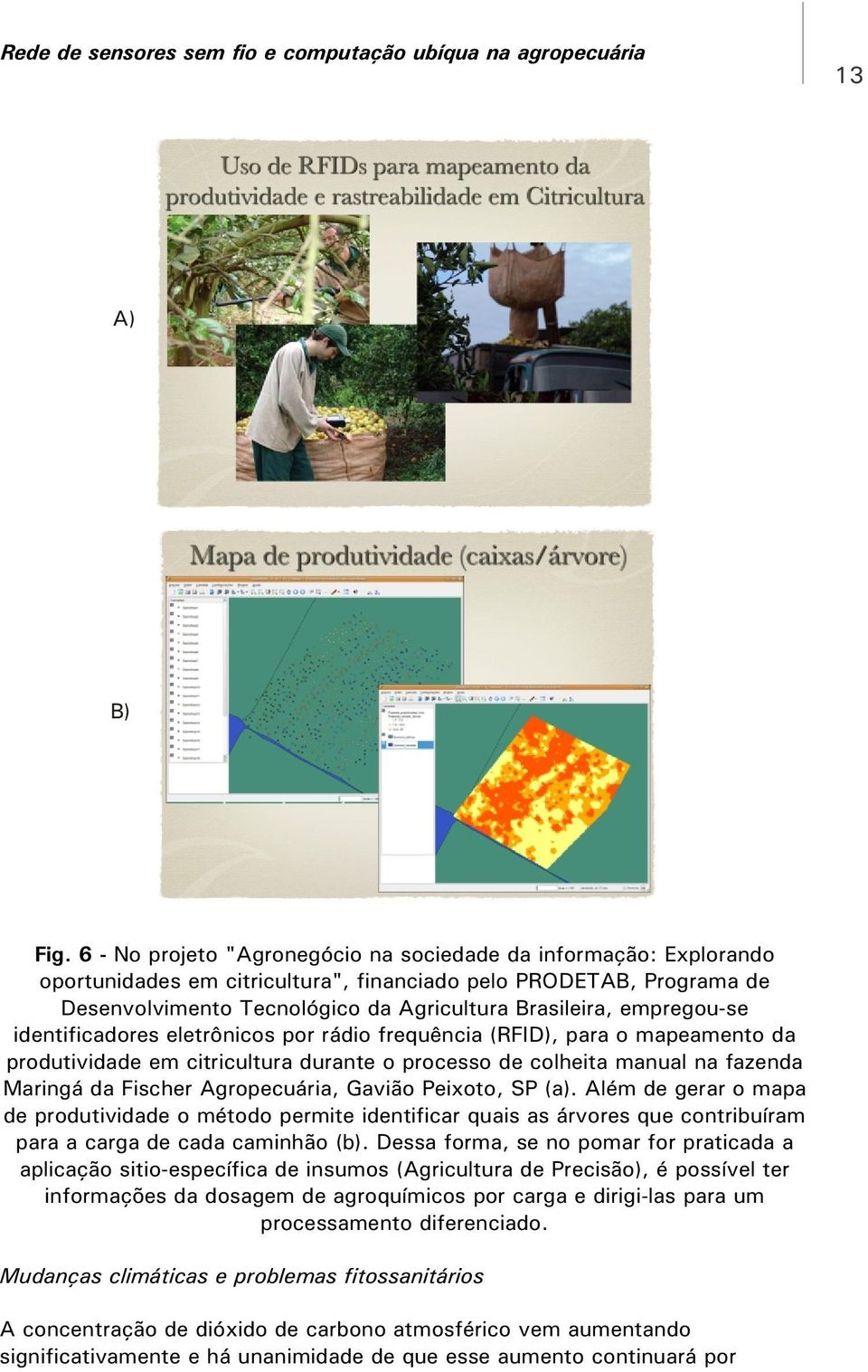 empregou-se identificadores eletrônicos por rádio frequência (RFID), para o mapeamento da produtividade em citricultura durante o processo de colheita manual na fazenda Maringá da Fischer