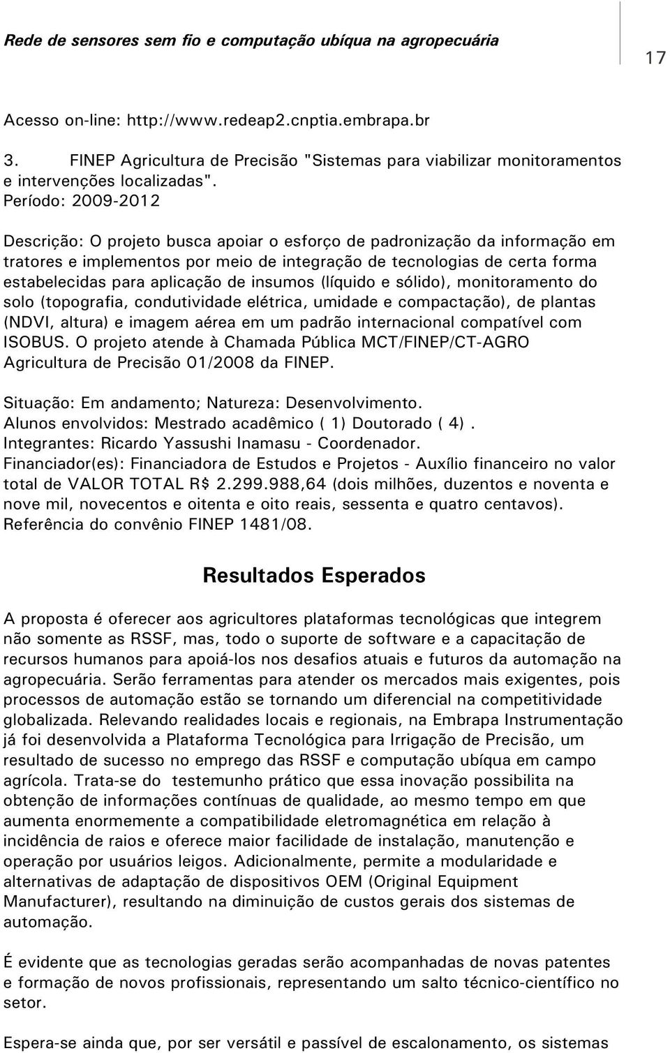 aplicação de insumos (líquido e sólido), monitoramento do solo (topografia, condutividade elétrica, umidade e compactação), de plantas (NDVI, altura) e imagem aérea em um padrão internacional