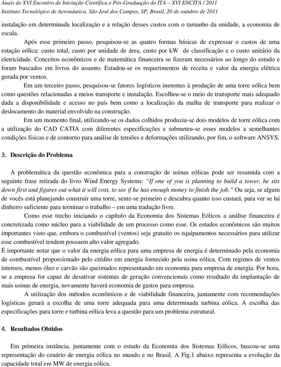 da eletricidade. Conceitos econômicos e de matemática financeira se fizeram necessários ao longo do estudo e foram buscados em livros do assunto.