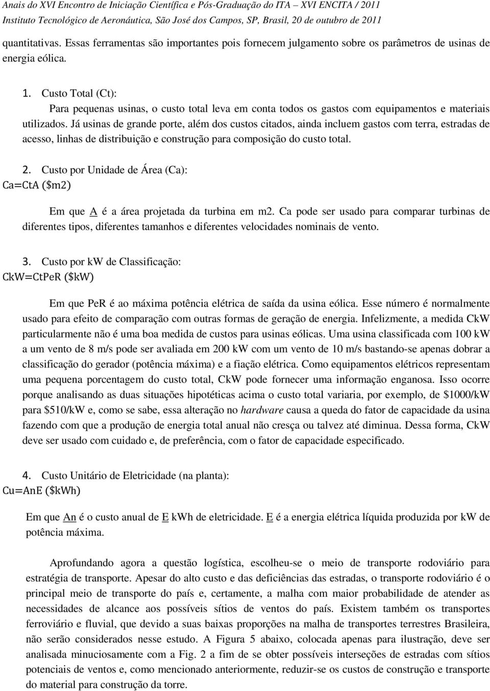 Já usinas de grande porte, além dos custos citados, ainda incluem gastos com terra, estradas de acesso, linhas de distribuição e construção para composição do custo total. 2.