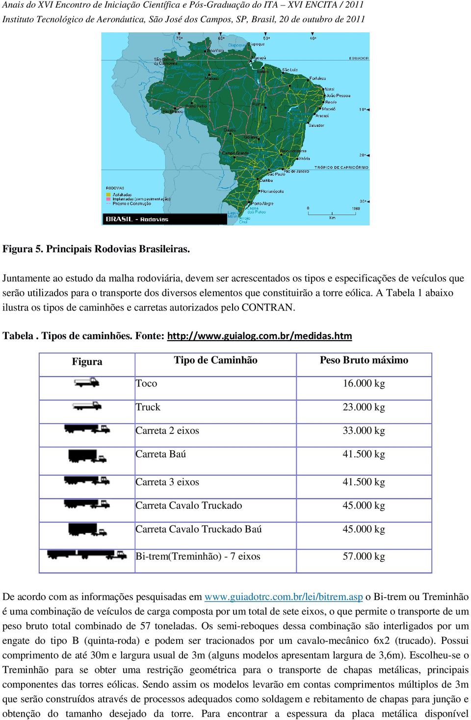 A Tabela 1 abaixo ilustra os tipos de caminhões e carretas autorizados pelo CONTRAN. Tabela. Tipos de caminhões. Fonte: http://www.guialog.com.br/medidas.