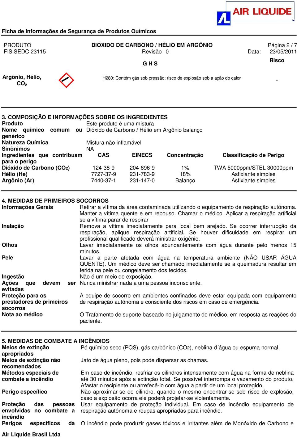 Sinônimos Ingredientes que contribuam CAS EINECS Concentração Classificação de Perigo para o perigo Dióxido de Carbono (CO2) 124-38-9 204-696-9 1% TWA 5000ppm/STEL 30000ppm Hélio (He) 7727-37-9