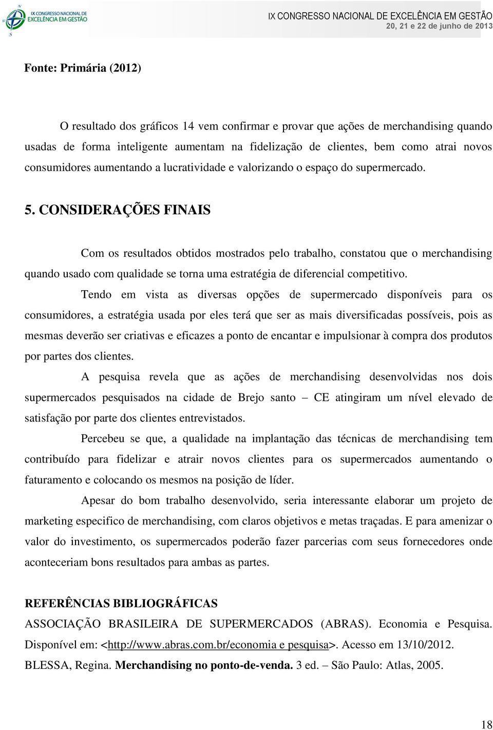 CONSIDERAÇÕES FINAIS Com os resultados obtidos mostrados pelo trabalho, constatou que o merchandising quando usado com qualidade se torna uma estratégia de diferencial competitivo.