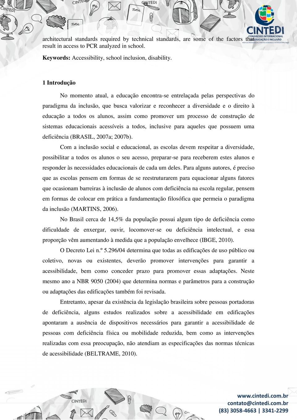 assim como promover um processo de construção de sistemas educacionais acessíveis a todos, inclusive para aqueles que possuem uma deficiência (BRASIL, 2007a; 2007b).