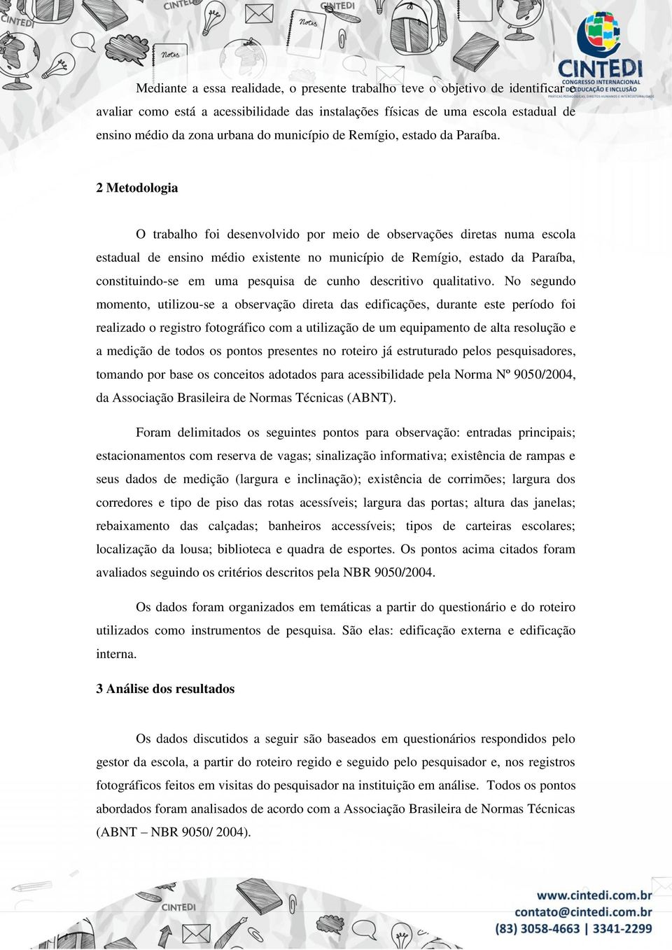 2 Metodologia O trabalho foi desenvolvido por meio de observações diretas numa escola estadual de ensino médio existente no município de Remígio, estado da Paraíba, constituindo-se em uma pesquisa de
