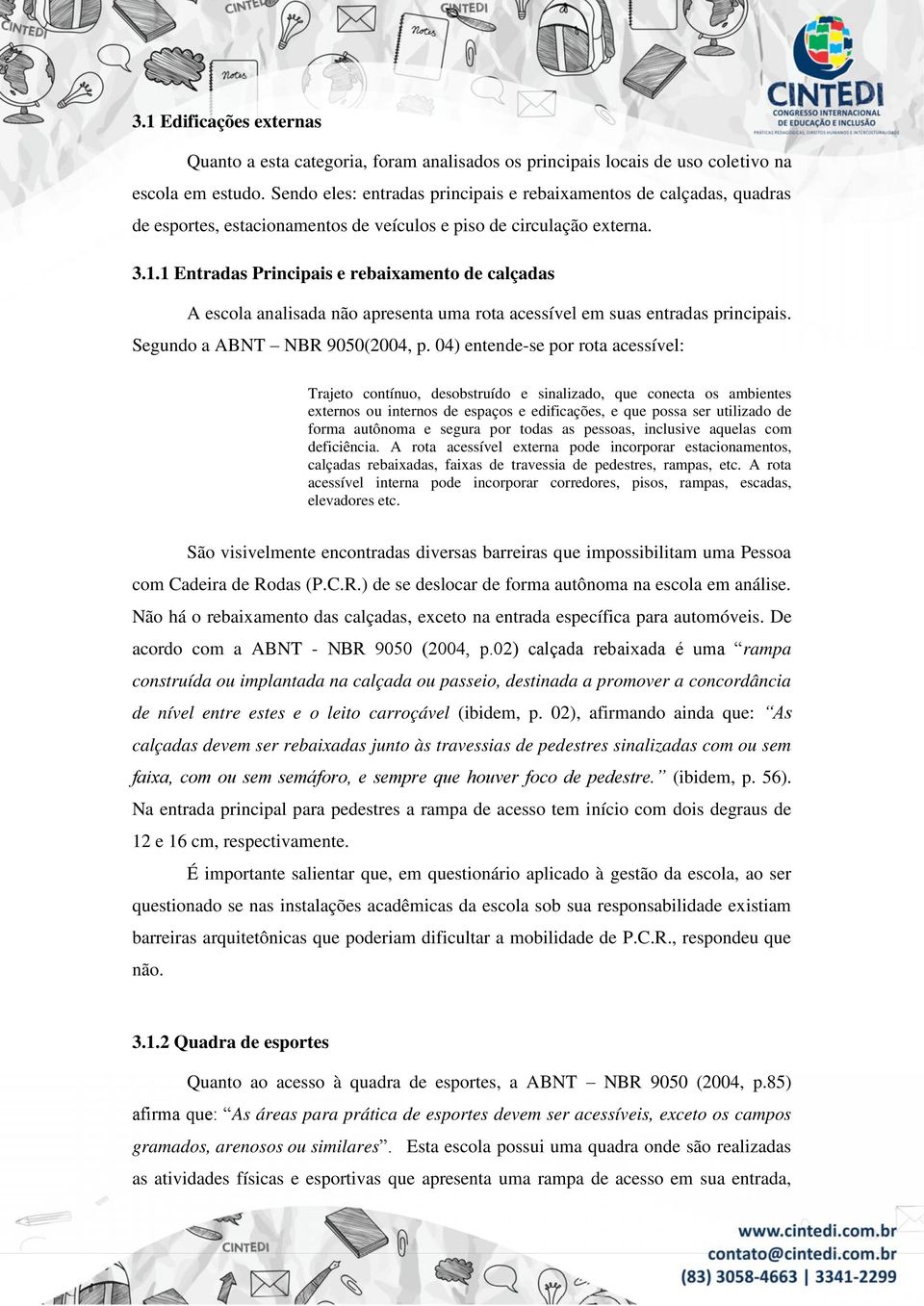 1 Entradas Principais e rebaixamento de calçadas A escola analisada não apresenta uma rota acessível em suas entradas principais. Segundo a ABNT NBR 9050(2004, p.