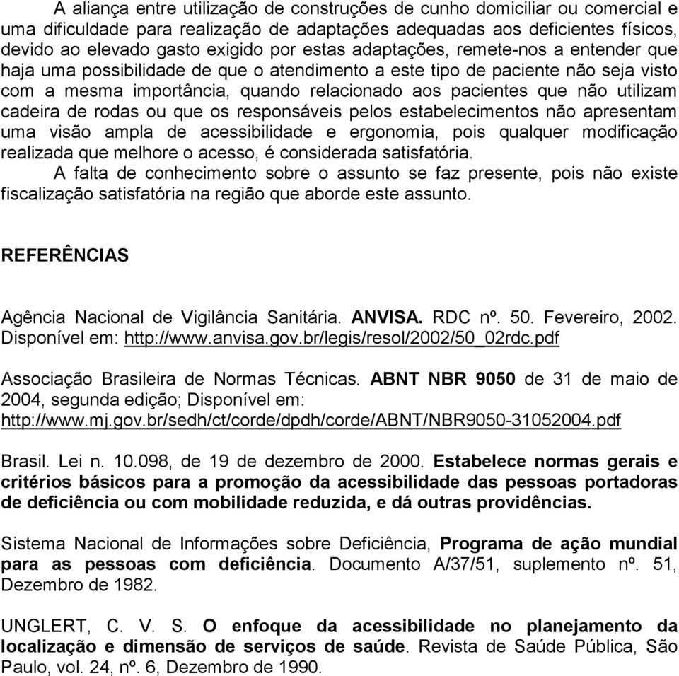 cadeira de rodas ou que os responsáveis pelos estabelecimentos não apresentam uma visão ampla de acessibilidade e ergonomia, pois qualquer modificação realizada que melhore o acesso, é considerada