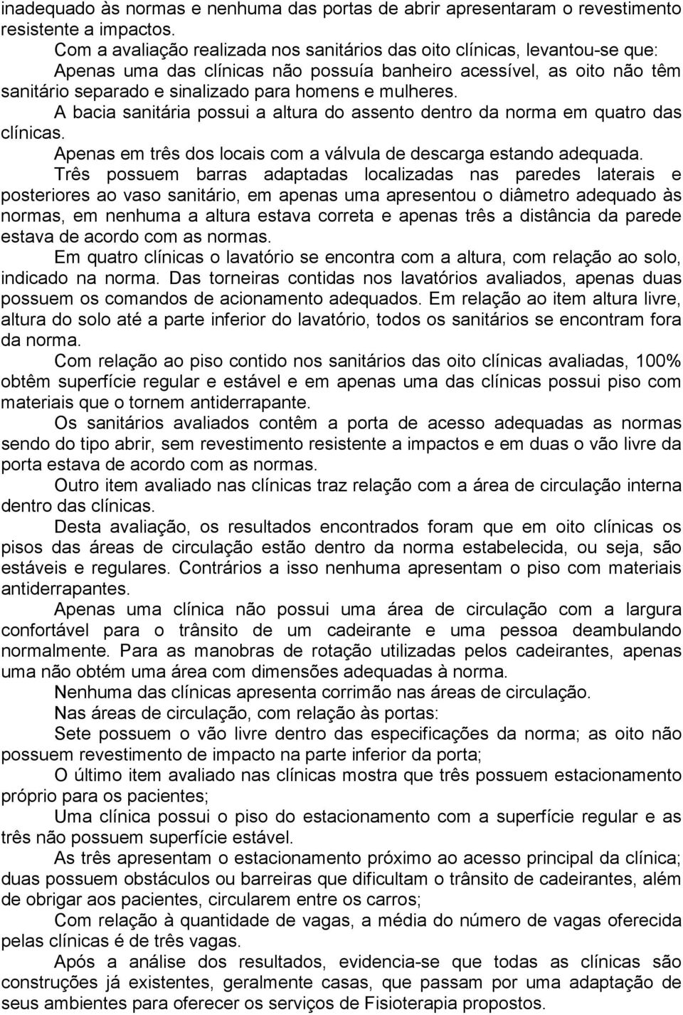 mulheres. A bacia sanitária possui a altura do assento dentro da norma em quatro das clínicas. Apenas em três dos locais com a válvula de descarga estando adequada.