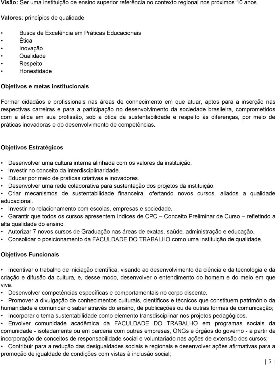 de conhecimento em que atuar, aptos para a inserção nas respectivas carreiras e para a participação no desenvolvimento da sociedade brasileira, comprometidos com a ética em sua profissão, sob a ótica