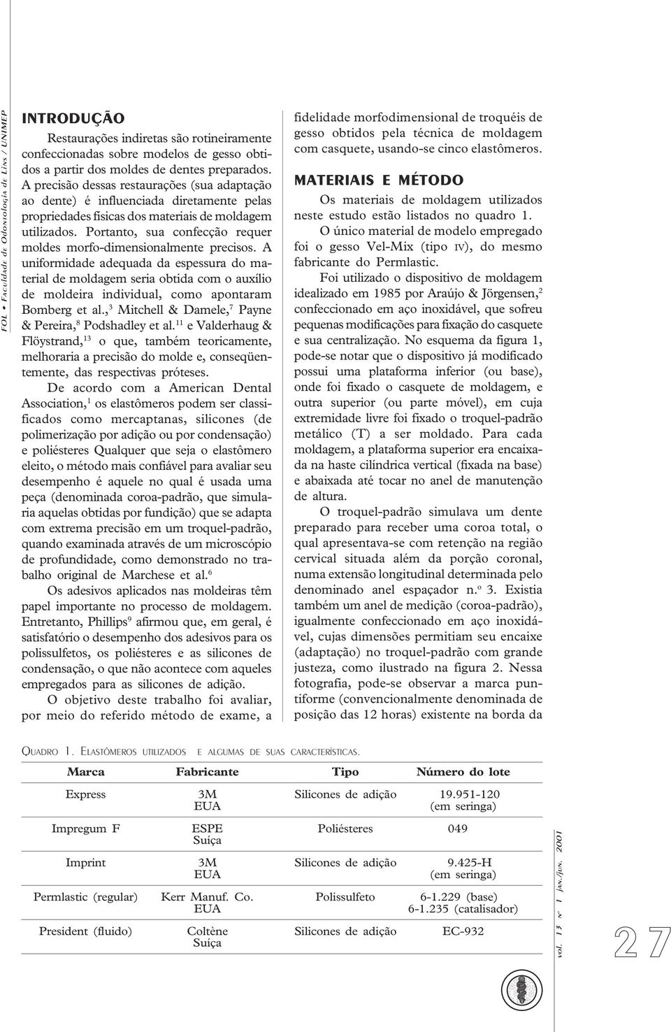 Portanto, sua confecção requer moldes morfo-dimensionalmente precisos.