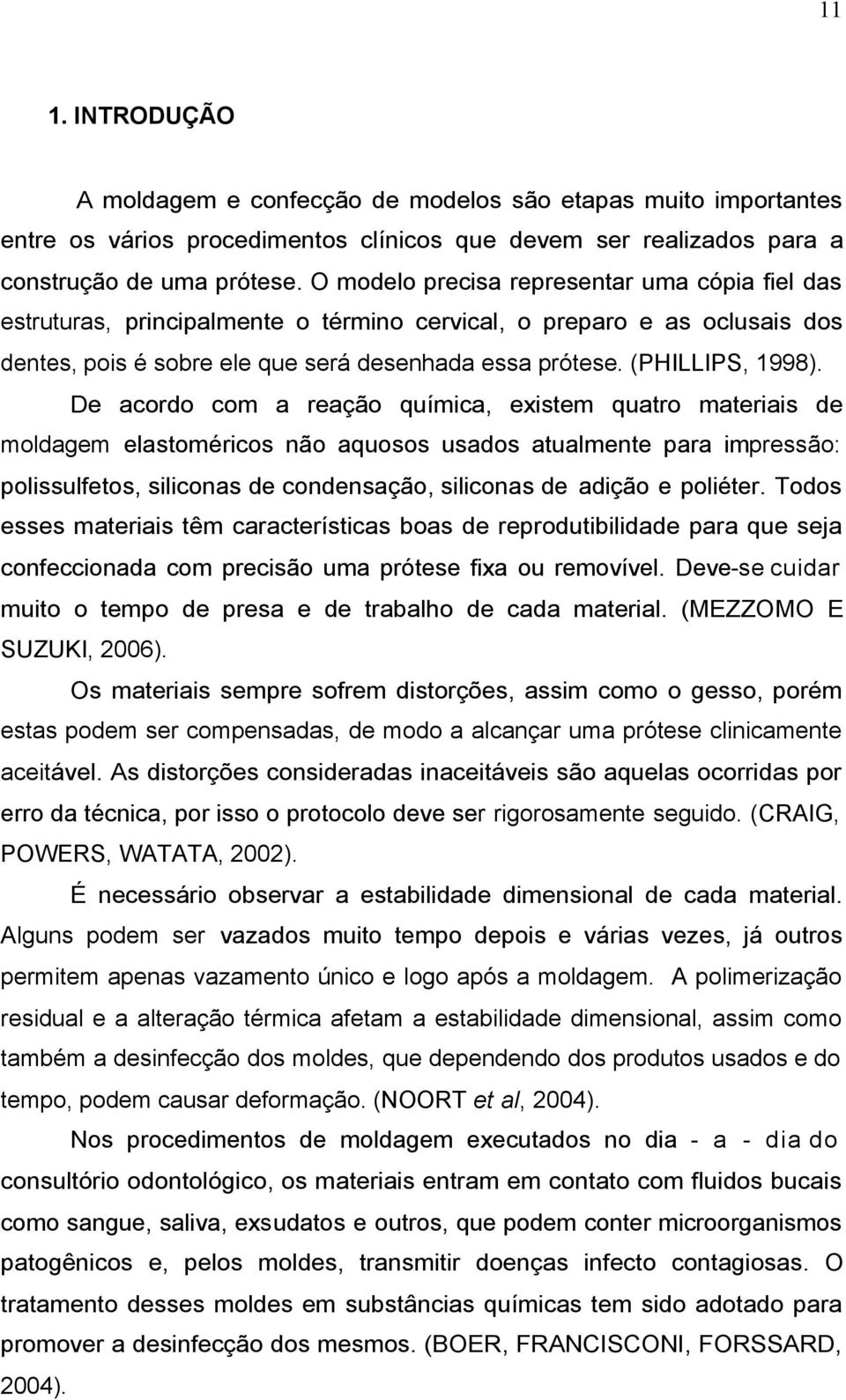 De acordo com a reação química, existem quatro materiais de moldagem elastoméricos não aquosos usados atualmente para impressão: polissulfetos, siliconas de condensação, siliconas de adição e