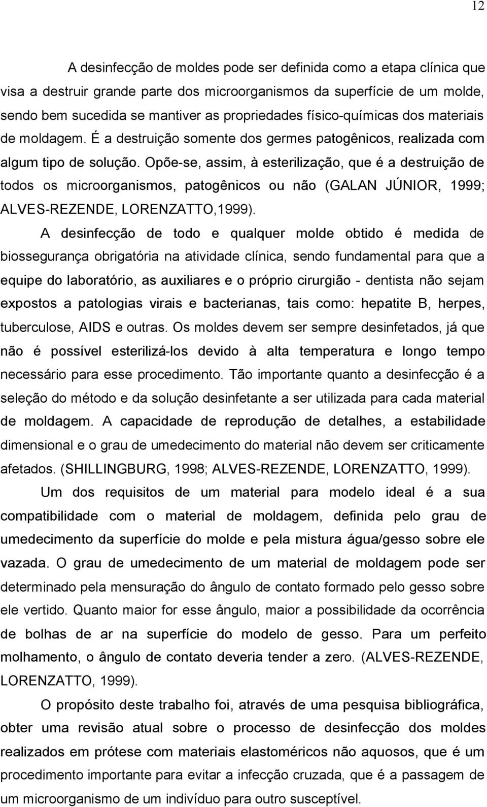 Opõe-se, assim, à esterilização, que é a destruição de todos os microorganismos, patogênicos ou não (GALAN JÚNIOR, 1999; ALVES-REZENDE, LORENZATTO,1999).