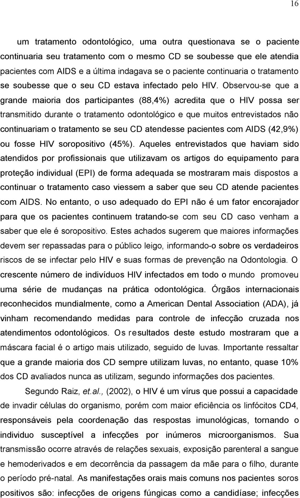 Observou-se que a grande maioria dos participantes (88,4%) acredita que o HIV possa ser transmitido durante o tratamento odontológico e que muitos entrevistados não continuariam o tratamento se seu