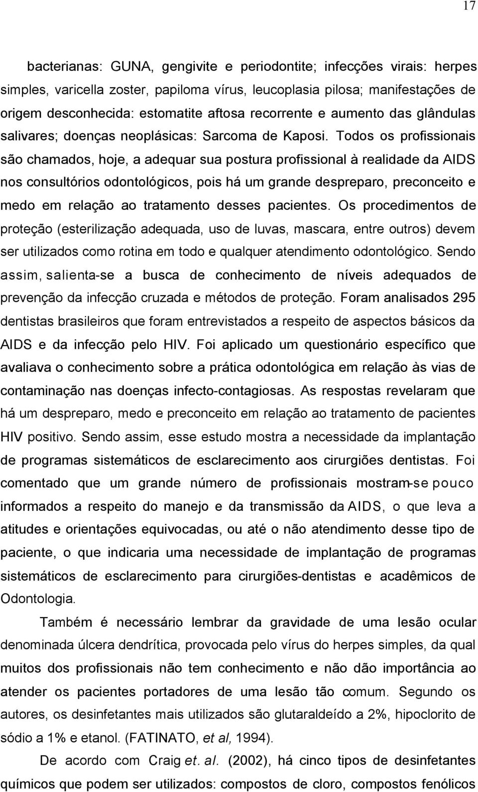 Todos os profissionais são chamados, hoje, a adequar sua postura profissional à realidade da AIDS nos consultórios odontológicos, pois há um grande despreparo, preconceito e medo em relação ao