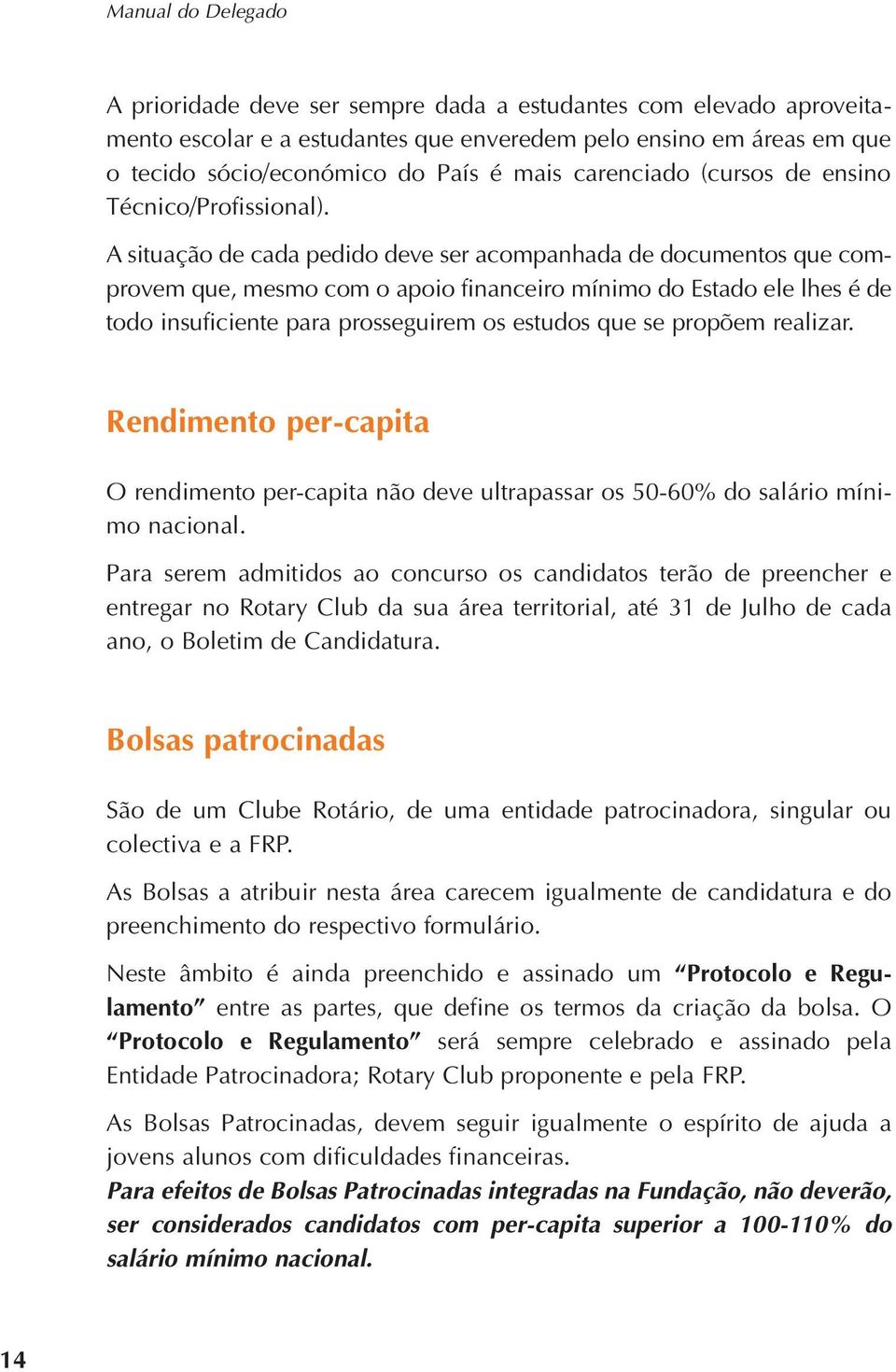 A situação de cada pedido deve ser acompanhada de documentos que comprovem que, mesmo com o apoio financeiro mínimo do Estado ele lhes é de todo insuficiente para prosseguirem os estudos que se