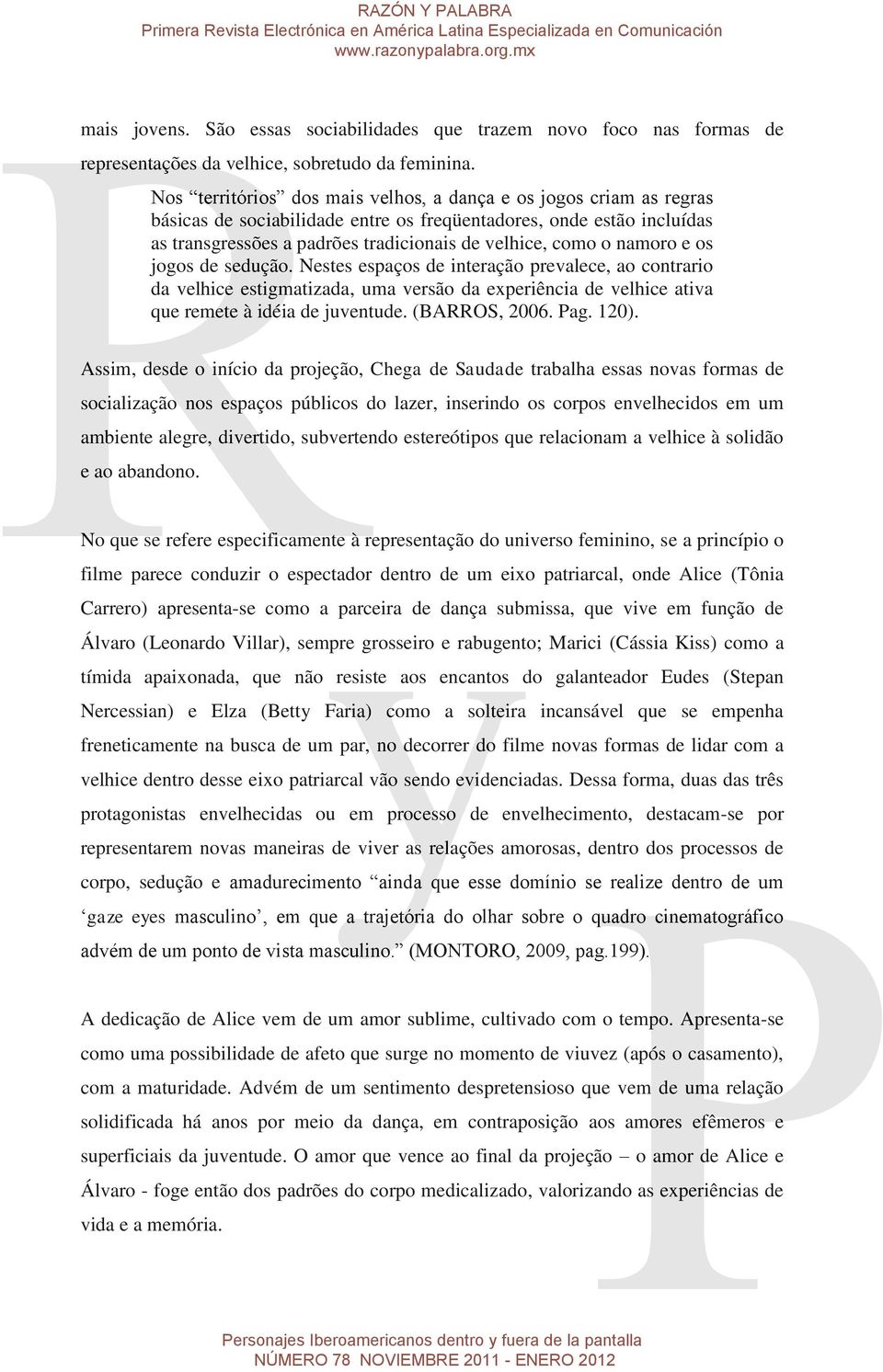 namoro e os jogos de sedução. Nestes espaços de interação prevalece, ao contrario da velhice estigmatizada, uma versão da experiência de velhice ativa que remete à idéia de juventude. (BARROS, 2006.