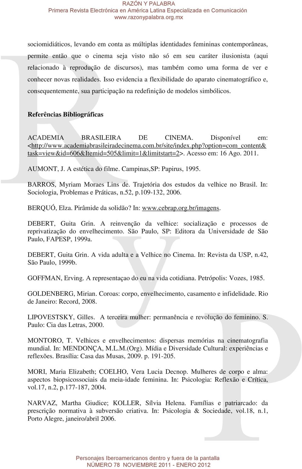 Isso evidencia a flexibilidade do aparato cinematográfico e, consequentemente, sua participação na redefinição de modelos simbólicos. Referências Bibliográficas ACADEMIA BRASILEIRA DE CINEMA.