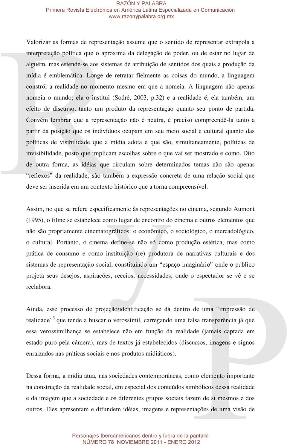 A linguagem não apenas nomeia o mundo; ela o institui (Sodré, 2003, p.32) e a realidade é, ela também, um efeito de discurso, tanto um produto da representação quanto seu ponto de partida.