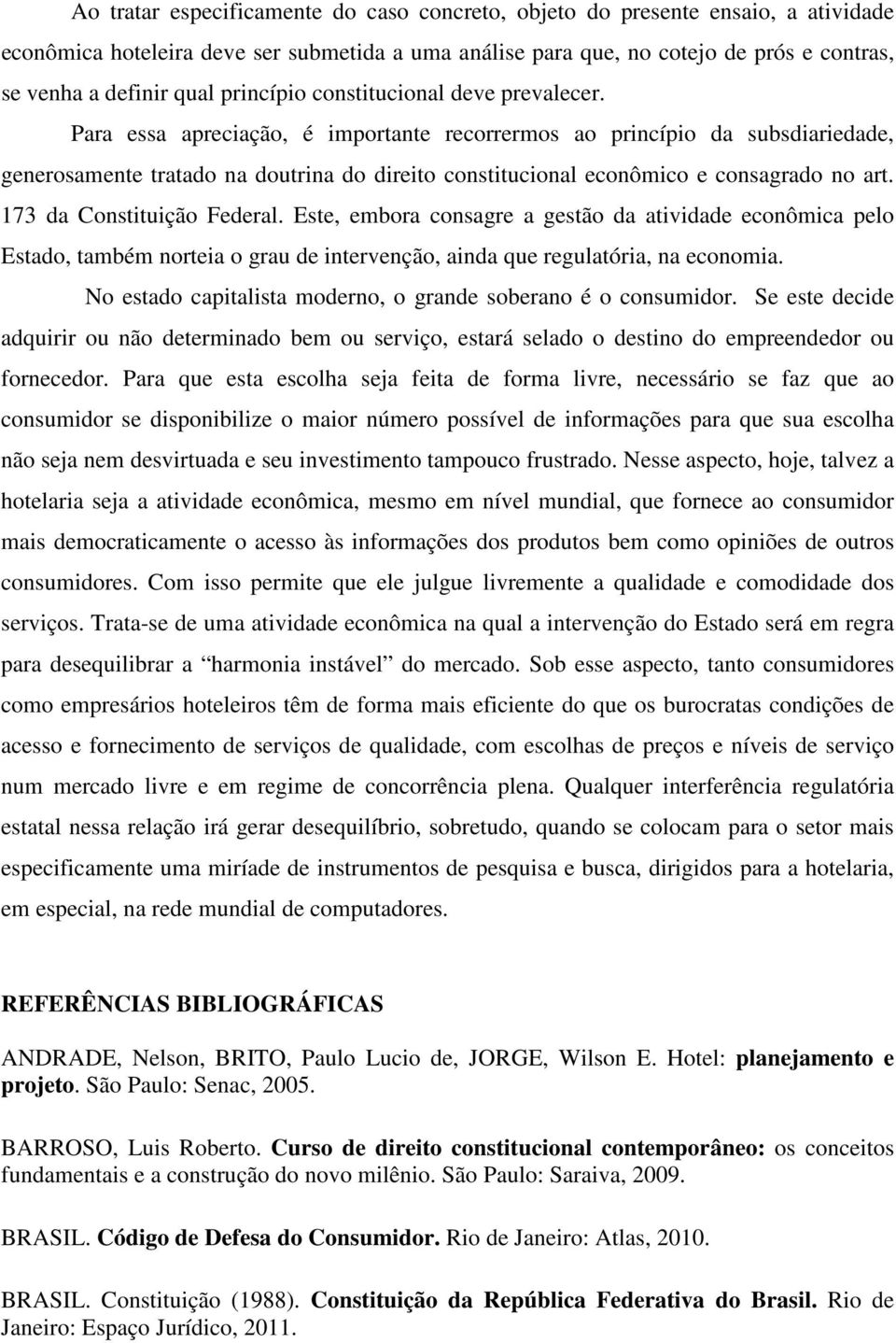 Para essa apreciação, é importante recorrermos ao princípio da subsdiariedade, generosamente tratado na doutrina do direito constitucional econômico e consagrado no art. 173 da Constituição Federal.