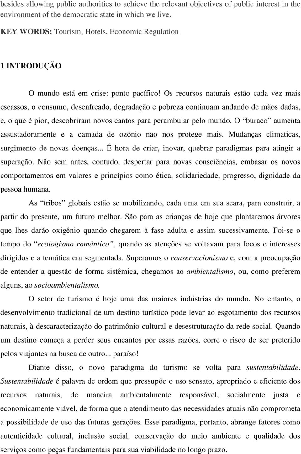 Os recursos naturais estão cada vez mais escassos, o consumo, desenfreado, degradação e pobreza continuam andando de mãos dadas, e, o que é pior, descobriram novos cantos para perambular pelo mundo.