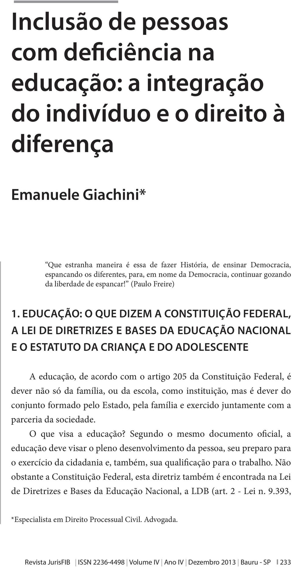 EDUCAÇÃO: O QUE DIZEM A CONSTITUIÇÃO FEDERAL, A LEI DE DIRETRIZES E BASES DA EDUCAÇÃO NACIONAL E O ESTATUTO DA CRIANÇA E DO ADOLESCENTE A educação, de acordo com o artigo 205 da Constituição Federal,