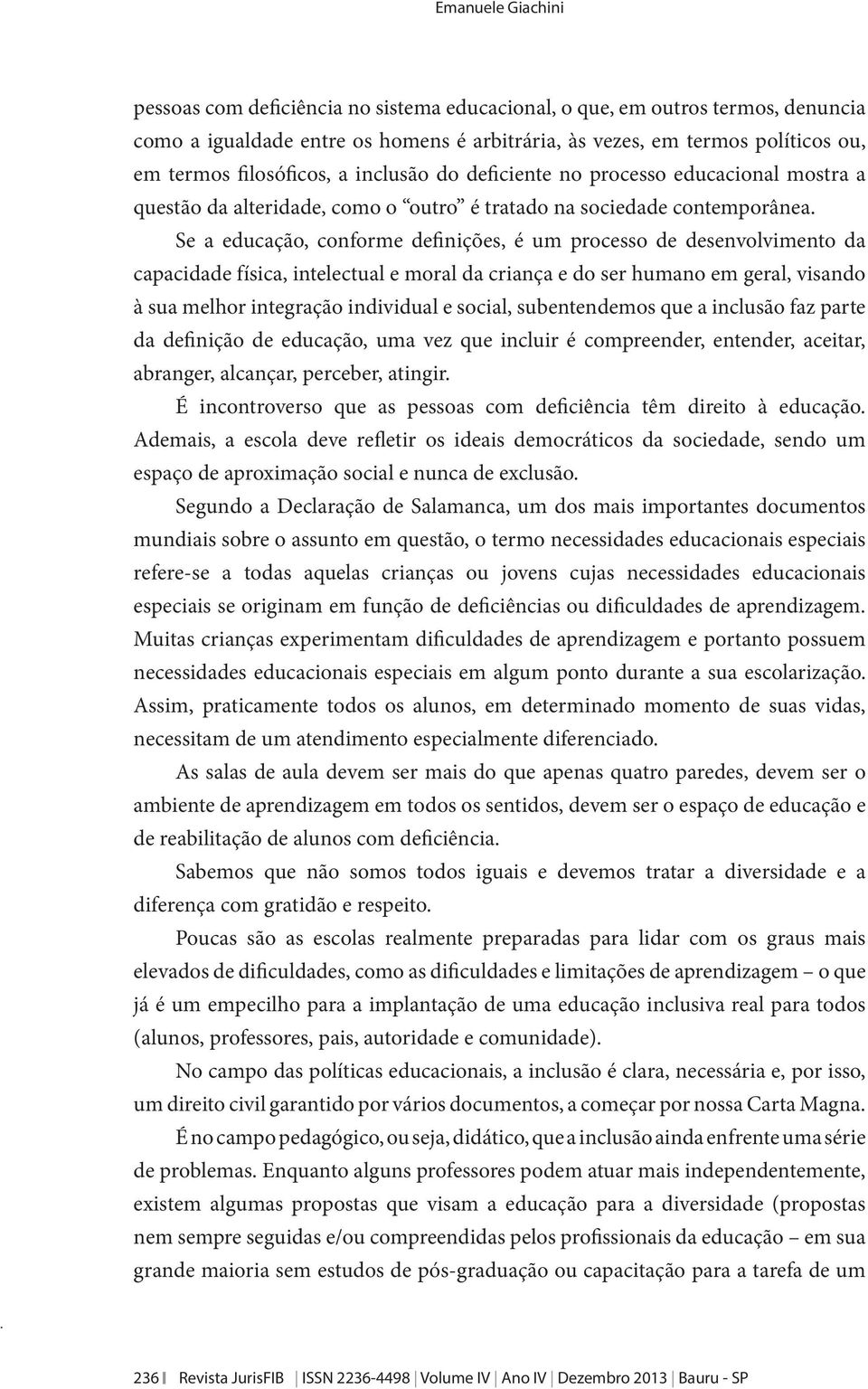 Se a educação, conforme definições, é um processo de desenvolvimento da capacidade física, intelectual e moral da criança e do ser humano em geral, visando à sua melhor integração individual e