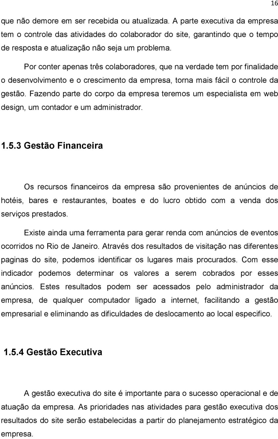 Por conter apenas três colaboradores, que na verdade tem por finalidade o desenvolvimento e o crescimento da empresa, torna mais fácil o controle da gestão.