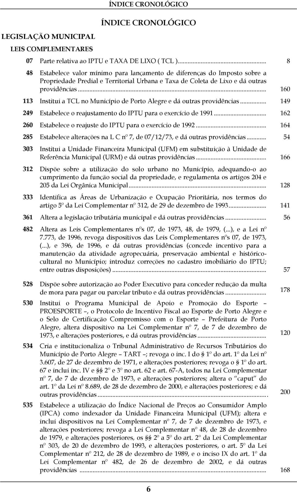 .. 160 113 Institui a TCL no Município de Porto Alegre e dá outras providências... 149 249 Estabelece o reajustamento do IPTU para o exercício de 1991.