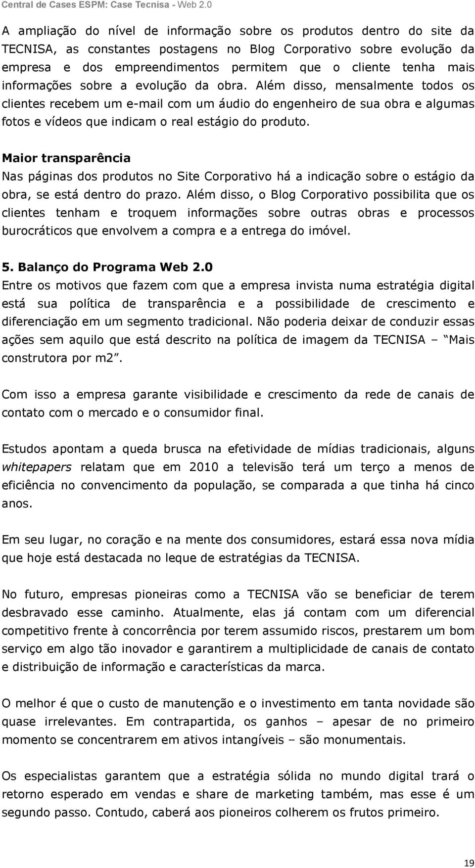 Além disso, mensalmente todos os clientes recebem um e-mail com um áudio do engenheiro de sua obra e algumas fotos e vídeos que indicam o real estágio do produto.