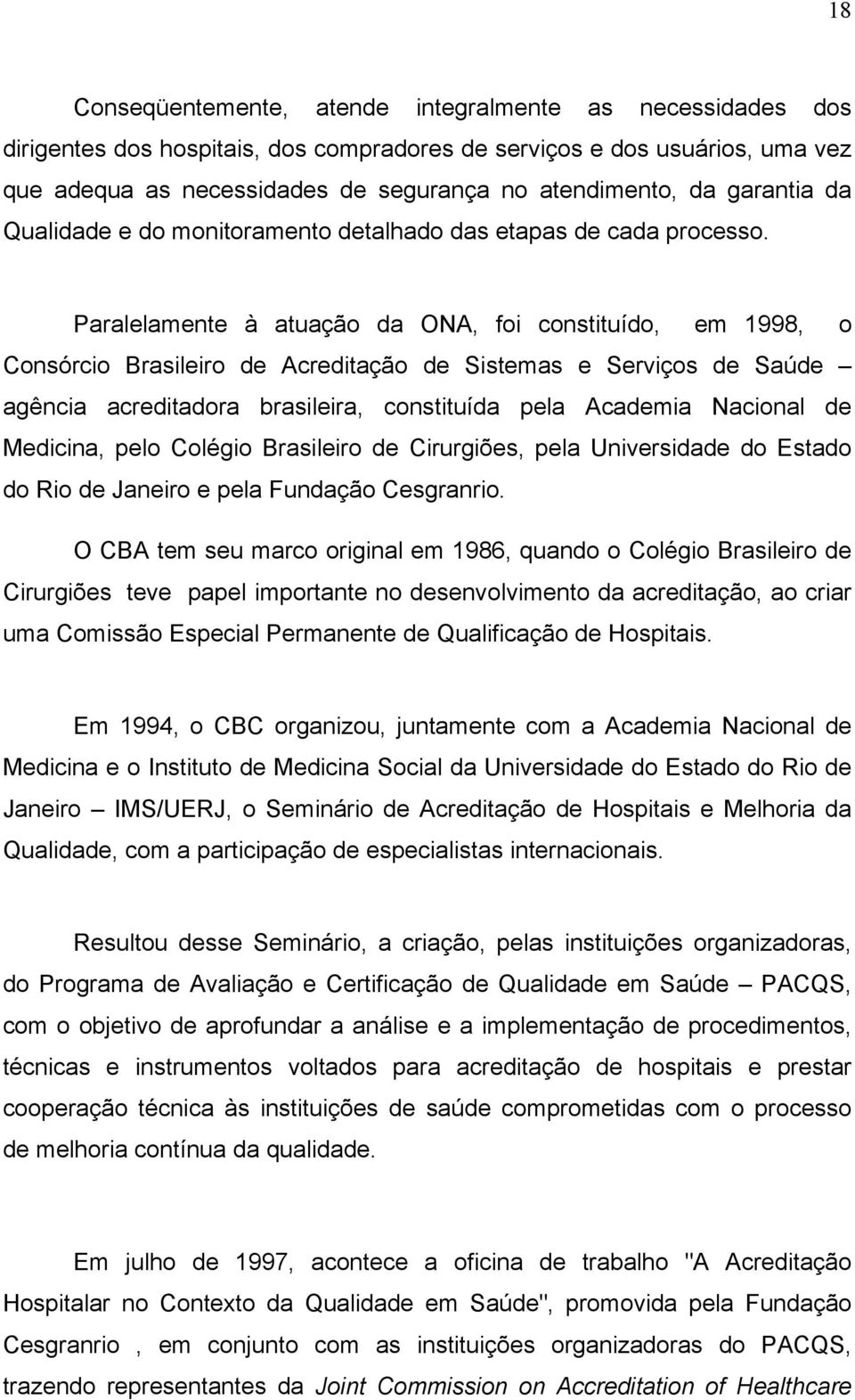 Paralelamente à atuação da ONA, foi constituído, em 1998, o Consórcio Brasileiro de Acreditação de Sistemas e Serviços de Saúde agência acreditadora brasileira, constituída pela Academia Nacional de