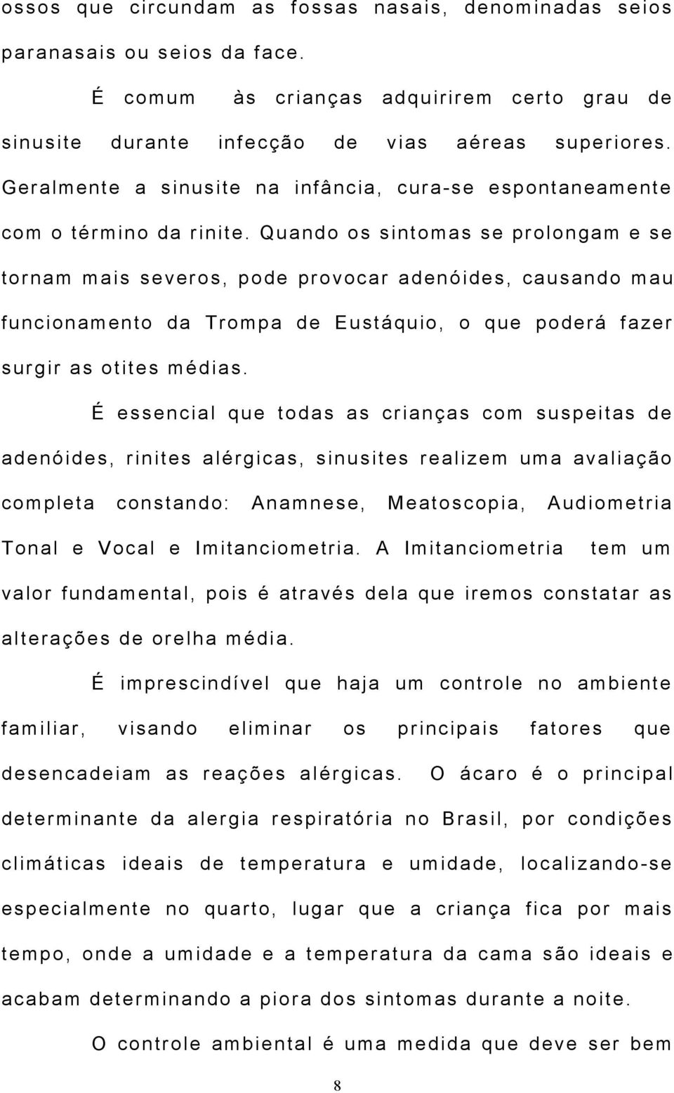 Quando os sintomas se prolongam e se tornam mais severos, pode provocar adenóides, causando mau funcionamento da Trompa de Eustáquio, o que poderá fazer surgir as otites médias.