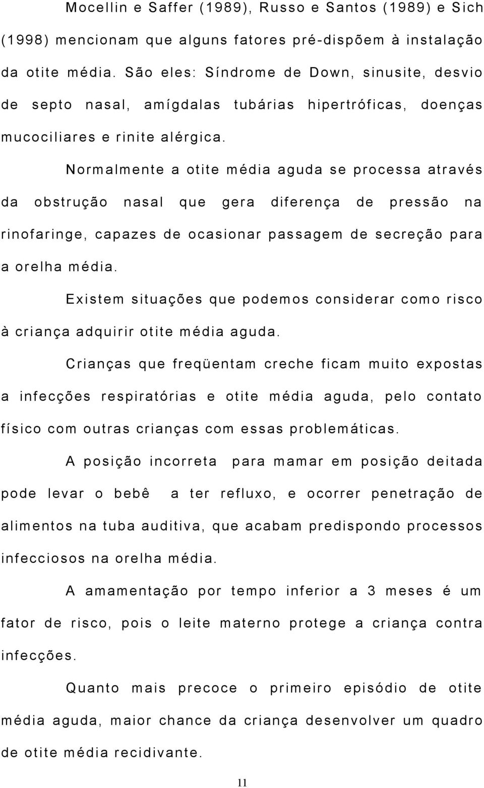 Normalmente a otite média aguda se processa através da obstrução nasal que gera diferença de pressão na rinofaringe, capazes de ocasionar passagem de secreção para a orelha média.