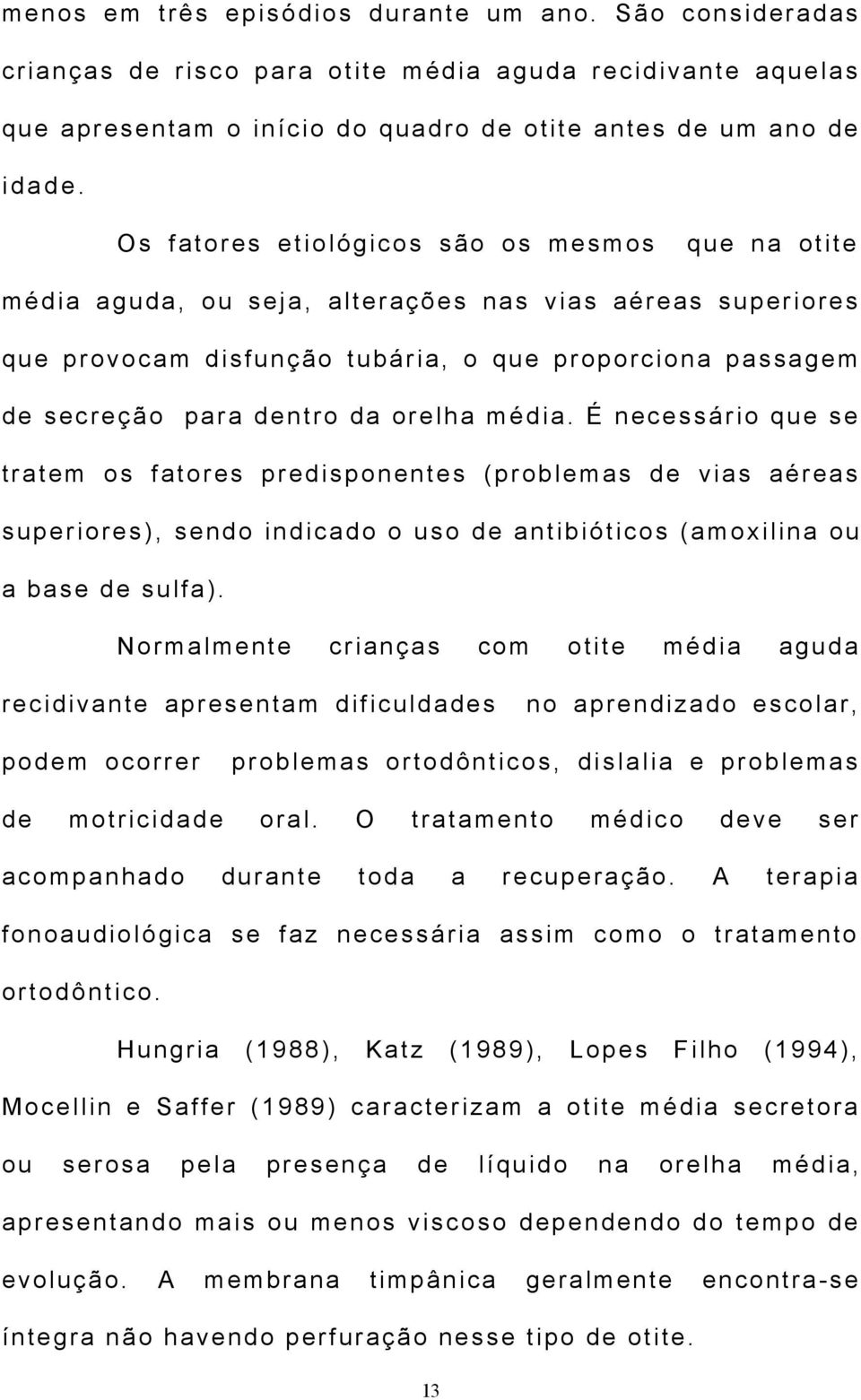 orelha média. É necessário que se tratem os fatores predisponentes (problemas de vias aéreas superiores), sendo indicado o uso de antibióticos (amoxilina ou a base de sulfa).