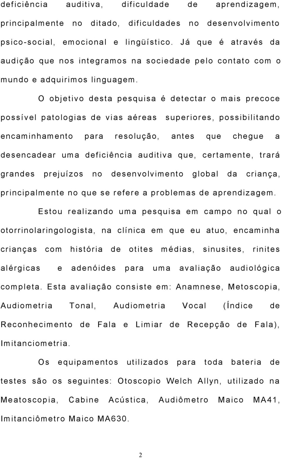 O objetivo desta pesquisa é detectar o mais precoce possível patologias de vias aéreas superiores, possibilitando encaminhamento para resolução, antes que chegue a desencadear uma deficiência