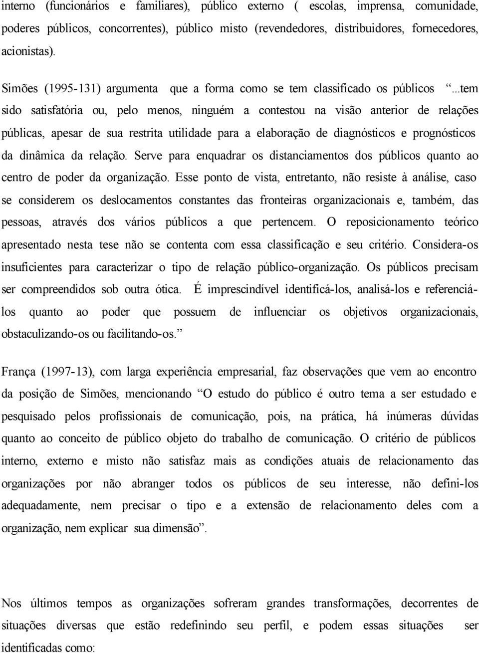 ..tem sido satisfatória ou, pelo menos, ninguém a contestou na visão anterior de relações públicas, apesar de sua restrita utilidade para a elaboração de diagnósticos e prognósticos da dinâmica da