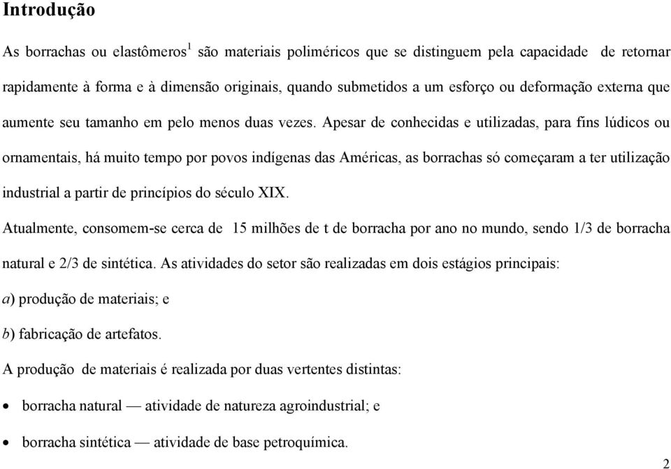 Apesar de conhecidas e utilizadas, para fins lúdicos ou ornamentais, há muito tempo por povos indígenas das Américas, as borrachas só começaram a ter utilização industrial a partir de princípios do