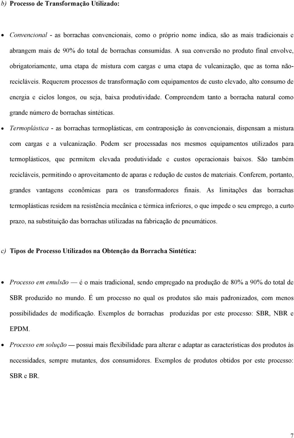 Requerem processos de transformação com equipamentos de custo elevado, alto consumo de energia e ciclos longos, ou seja, baixa produtividade.