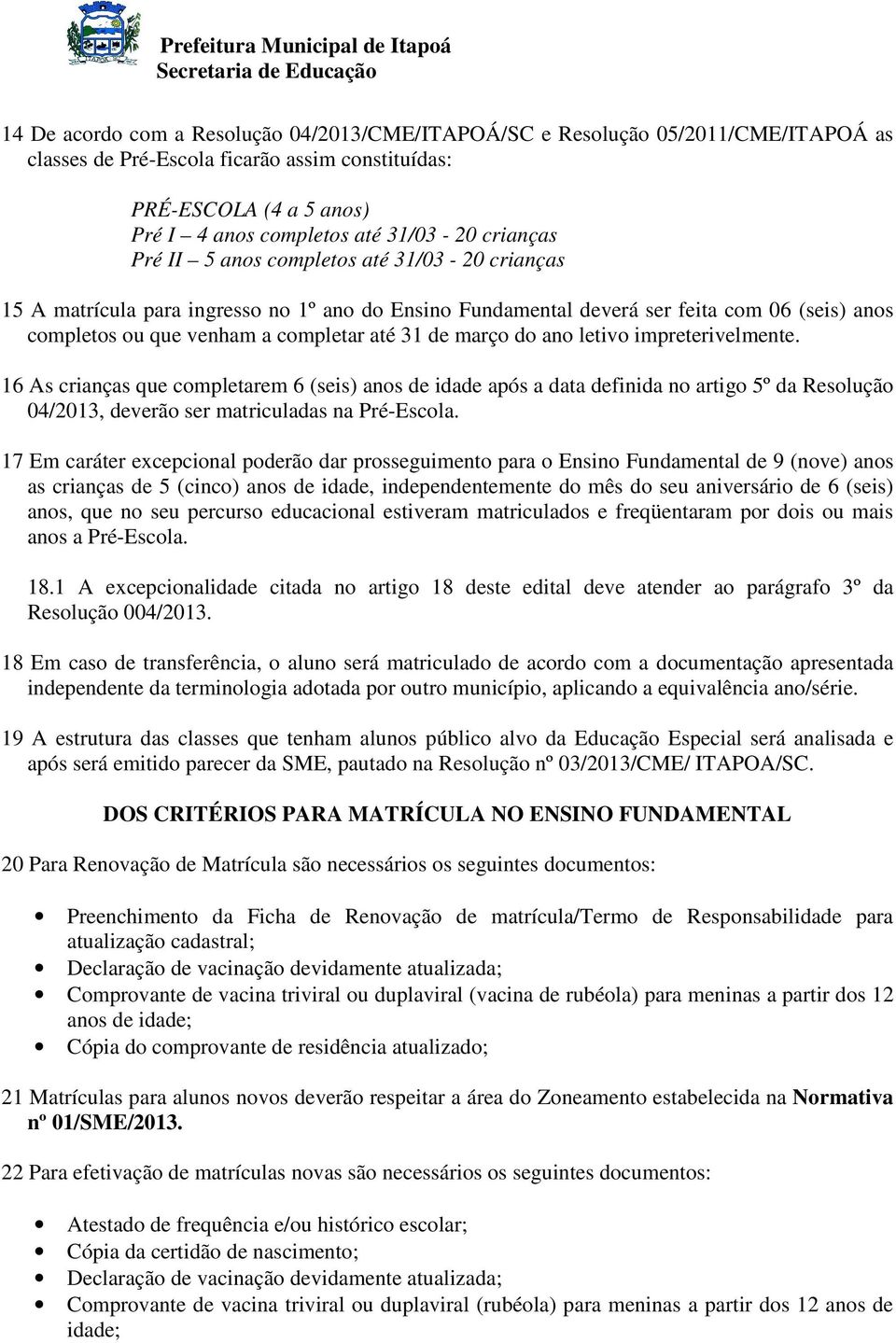 março do ano letivo impreterivelmente. 16 As crianças que completarem 6 (seis) anos de idade após a data definida no artigo 5º da Resolução 04/2013, deverão ser matriculadas na Pré-Escola.