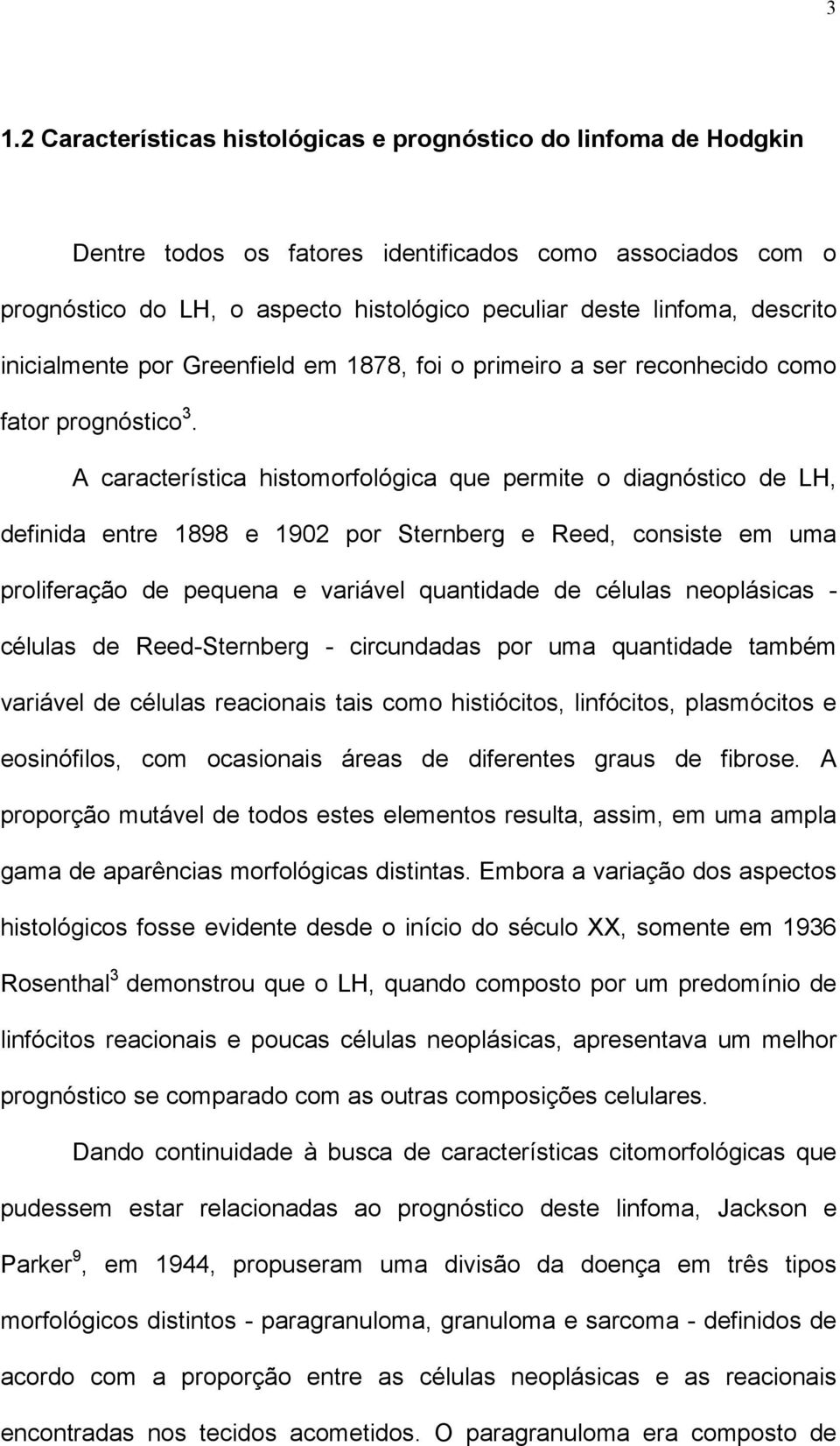 A característica histomorfológica que permite o diagnóstico de LH, definida entre 1898 e 1902 por Sternberg e Reed, consiste em uma proliferação de pequena e variável quantidade de células