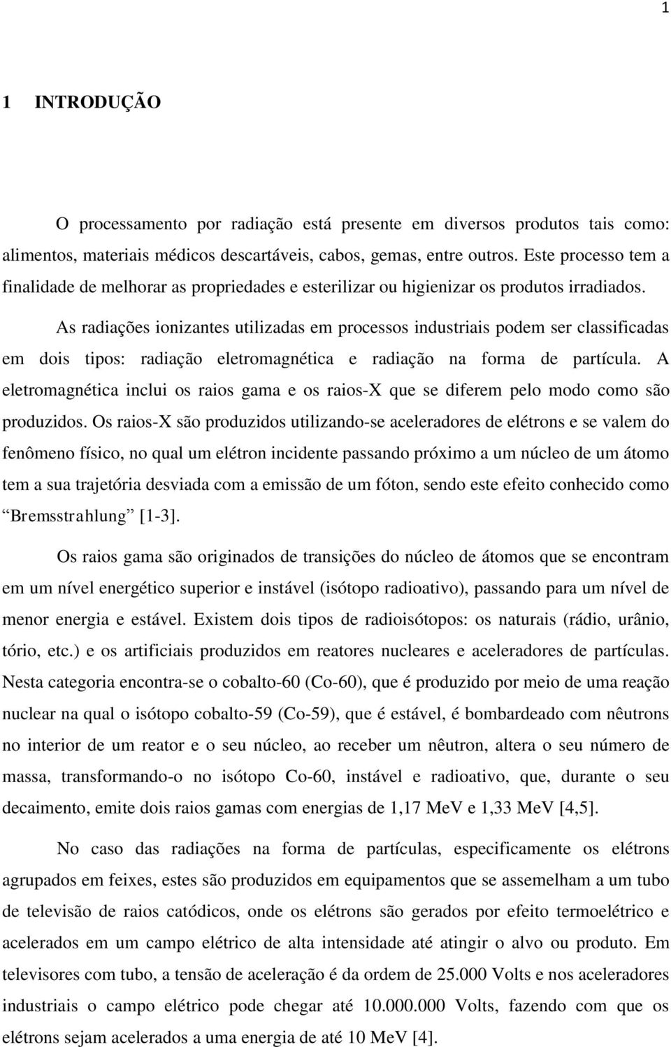 As radiações ionizantes utilizadas em processos industriais podem ser classificadas em dois tipos: radiação eletromagnética e radiação na forma de partícula.