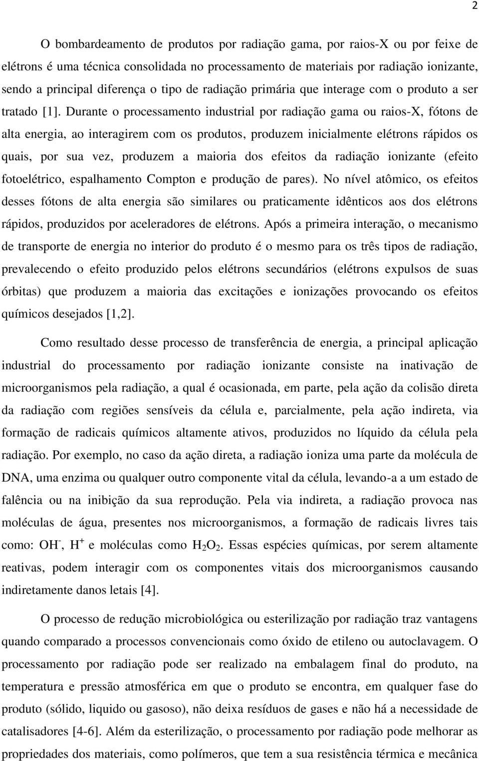 Durante o processamento industrial por radiação gama ou raios-x, fótons de alta energia, ao interagirem com os produtos, produzem inicialmente elétrons rápidos os quais, por sua vez, produzem a