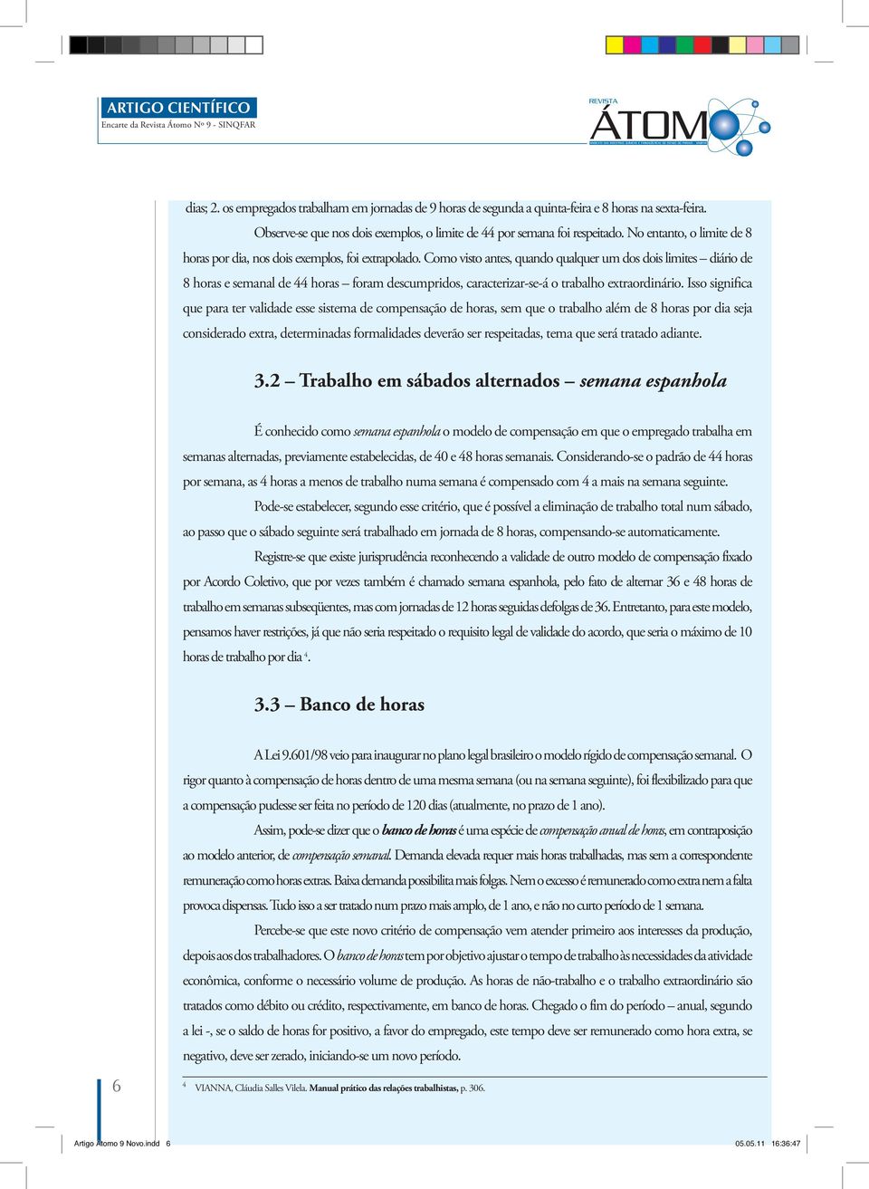 Como visto antes, quando qualquer um dos dois limites diário de 8 horas e semanal de 44 horas foram descumpridos, caracterizar-se-á o trabalho extraordinário.