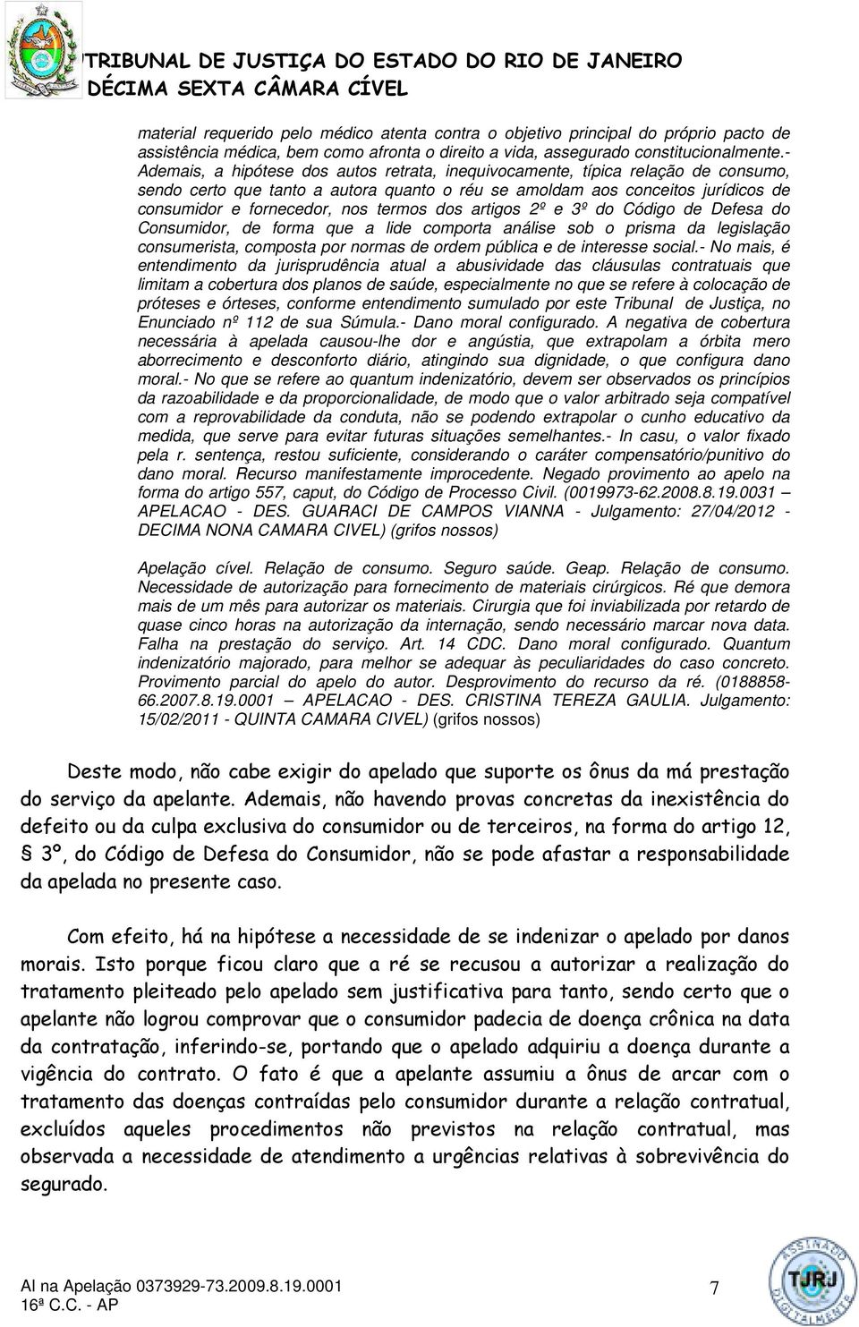 termos dos artigos 2º e 3º do Código de Defesa do Consumidor, de forma que a lide comporta análise sob o prisma da legislação consumerista, composta por normas de ordem pública e de interesse social.