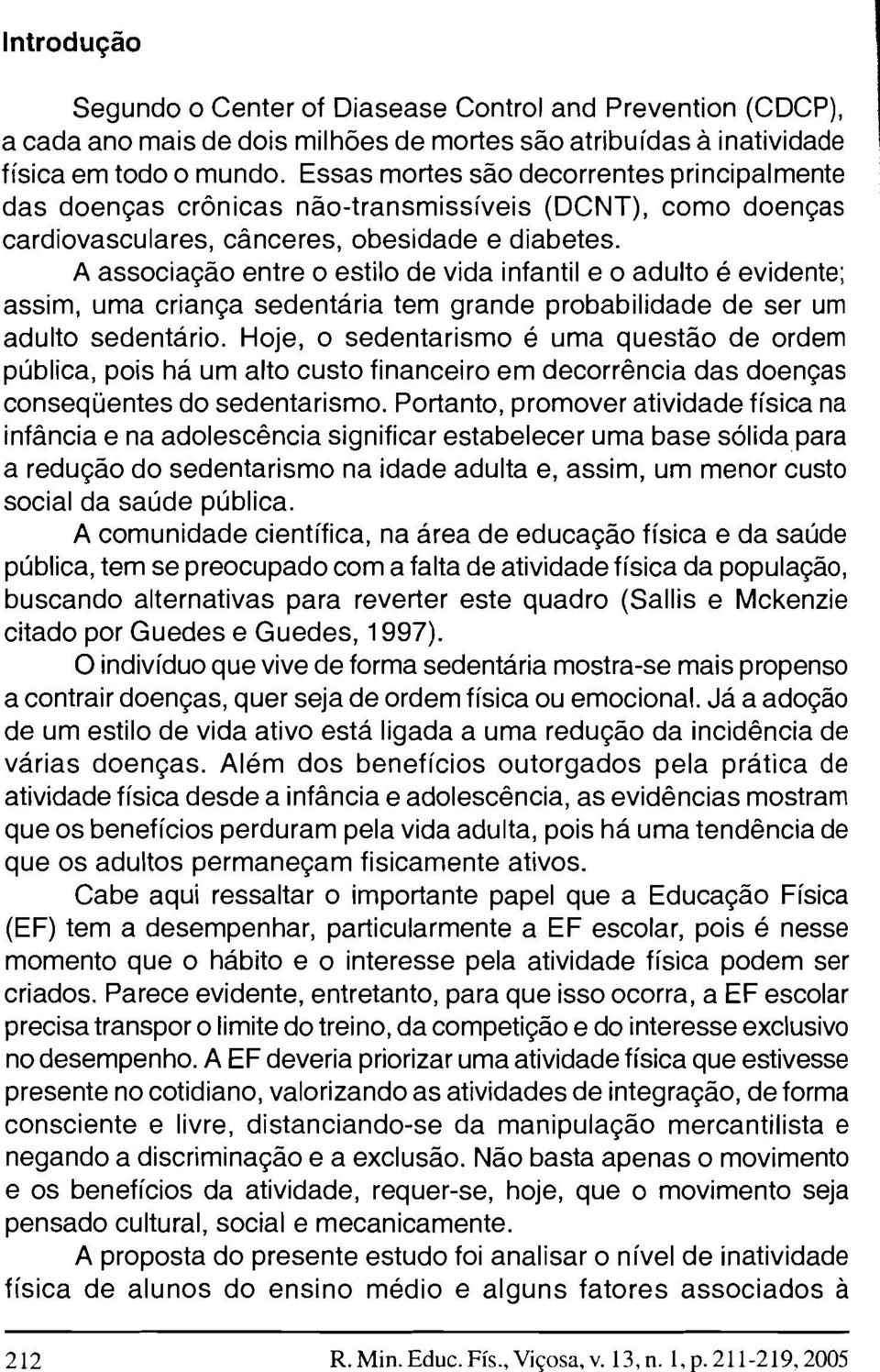 A associação entre o estilo de vida infantil e o adulto é evidente; assim, uma criança sedentária tem grande probabilidade de ser um adulto sedentário.