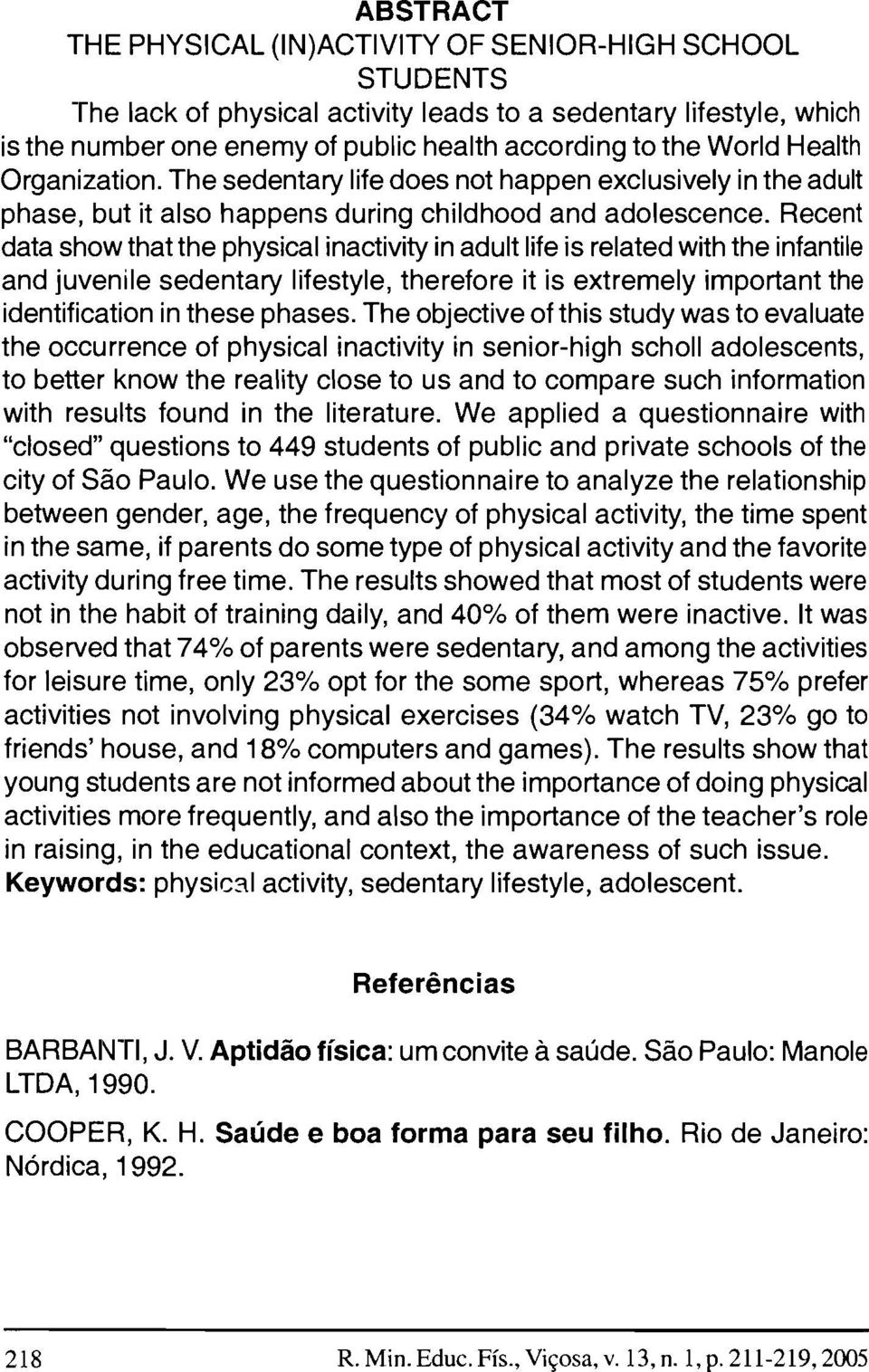 Recent data show that the physical inactivity in adult life is related with the infantile and juvenile sedentary lifestyle, therefore it is extremely important the identification in these phases.