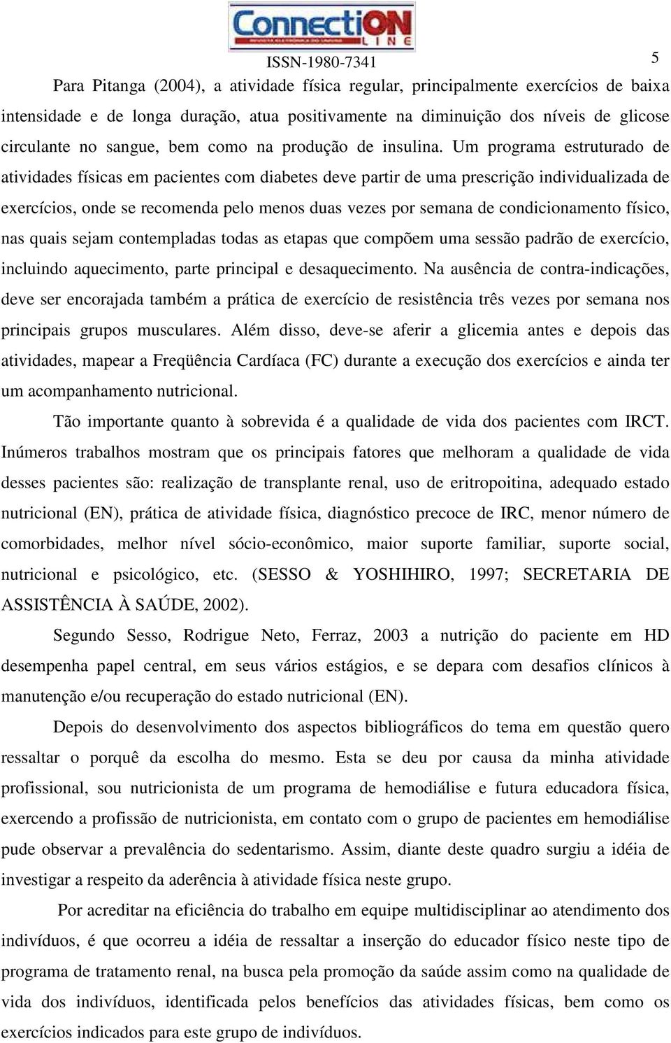 Um programa estruturado de atividades físicas em pacientes com diabetes deve partir de uma prescrição individualizada de exercícios, onde se recomenda pelo menos duas vezes por semana de