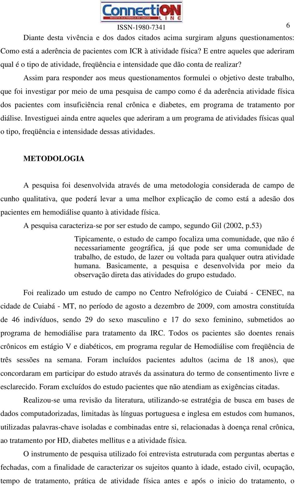 Assim para responder aos meus questionamentos formulei o objetivo deste trabalho, que foi investigar por meio de uma pesquisa de campo como é da aderência atividade física dos pacientes com