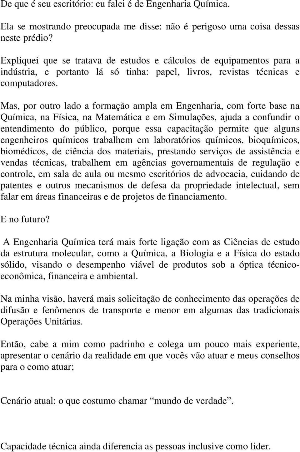 Mas, por outro lado a formação ampla em Engenharia, com forte base na Química, na Física, na Matemática e em Simulações, ajuda a confundir o entendimento do público, porque essa capacitação permite