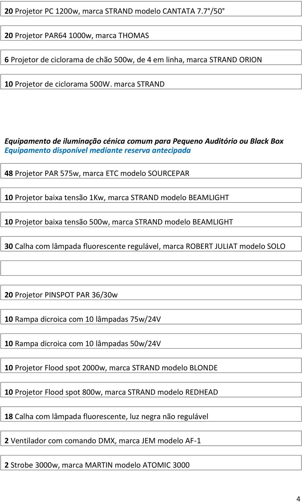 baixa tensão 1Kw, marca STRAND modelo BEAMLIGHT 10 Projetor baixa tensão 500w, marca STRAND modelo BEAMLIGHT 30 Calha com lâmpada fluorescente regulável, marca ROBERT JULIAT modelo SOLO 20 Projetor